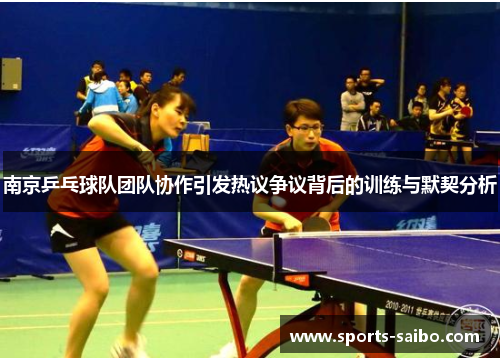 南京乒乓球队团队协作引发热议争议背后的训练与默契分析