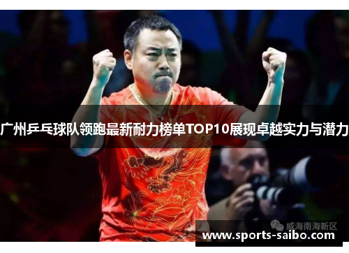 广州乒乓球队领跑最新耐力榜单TOP10展现卓越实力与潜力
