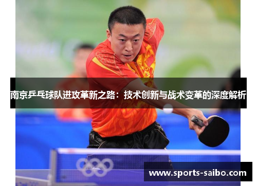 南京乒乓球队进攻革新之路：技术创新与战术变革的深度解析