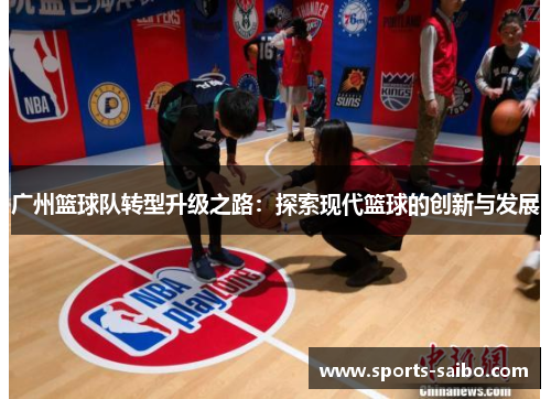 广州篮球队转型升级之路：探索现代篮球的创新与发展
