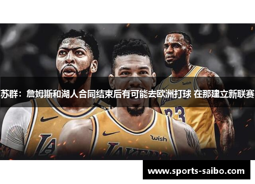 苏群：詹姆斯和湖人合同结束后有可能去欧洲打球 在那建立新联赛