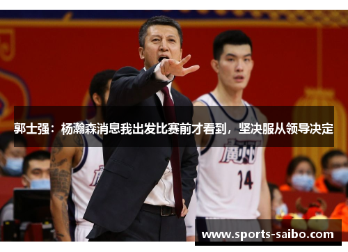 郭士强：杨瀚森消息我出发比赛前才看到，坚决服从领导决定